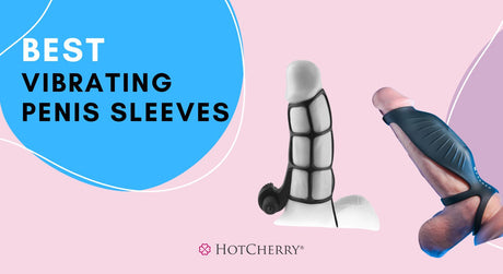 Best Vibrating Penis Sleeves: Add Girth and Vibes