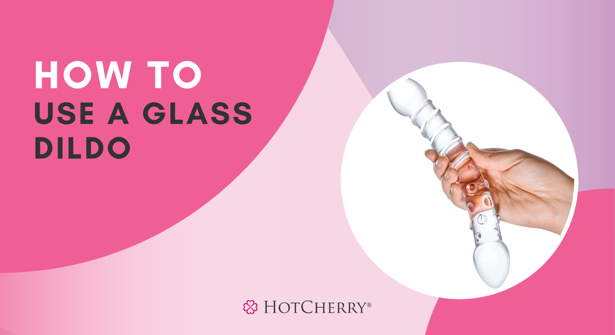 How to Use a Glass Dildo? (2026 Guide) - HotCherry